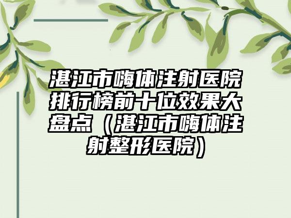 湛江市嗨体注射医院排行榜前十位效果大盘点（湛江市嗨体注射整形医院）