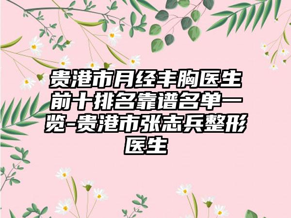 贵港市月经丰胸医生前十排名靠谱名单一览-贵港市张志兵整形医生