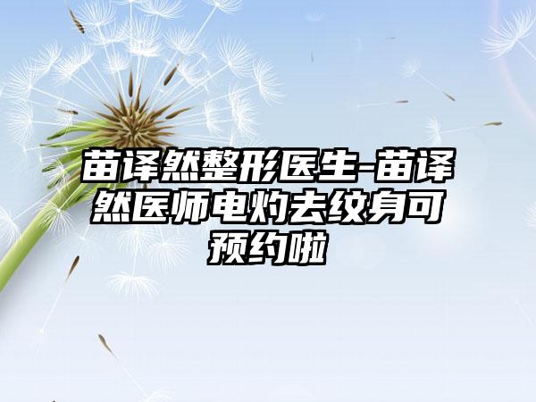 苗译然整形医生-苗译然医师电灼去纹身可预约啦