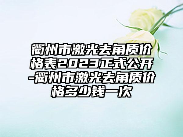 衢州市激光去角质价格表2023正式公开-衢州市激光去角质价格多少钱一次